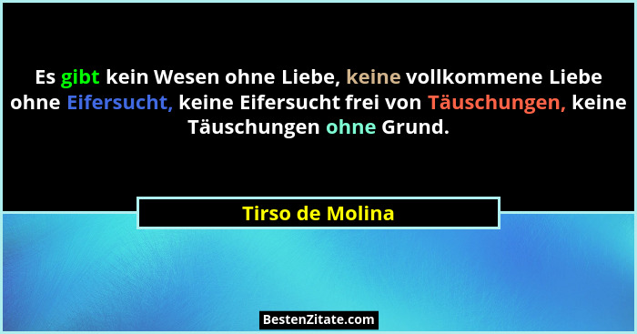Es gibt kein Wesen ohne Liebe, keine vollkommene Liebe ohne Eifersucht, keine Eifersucht frei von Täuschungen, keine Täuschungen ohn... - Tirso de Molina