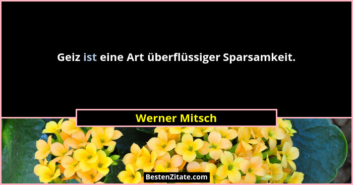 Geiz ist eine Art überflüssiger Sparsamkeit.... - Werner Mitsch