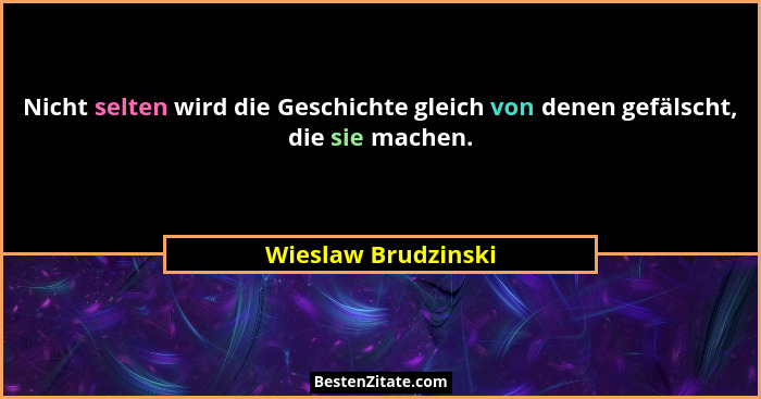 Nicht selten wird die Geschichte gleich von denen gefälscht, die sie machen.... - Wieslaw Brudzinski