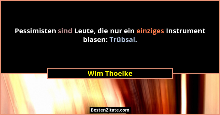 Pessimisten sind Leute, die nur ein einziges Instrument blasen: Trübsal.... - Wim Thoelke