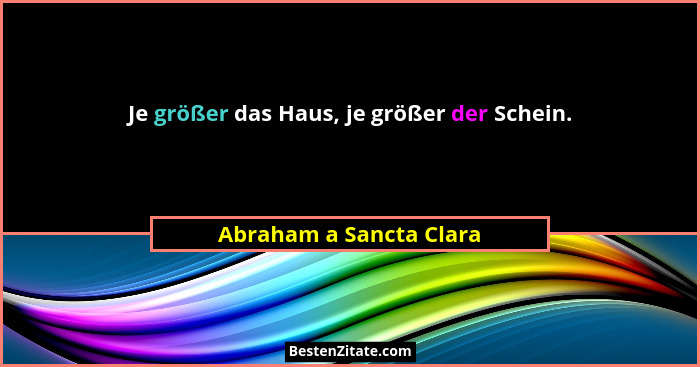Je größer das Haus, je größer der Schein.... - Abraham a Sancta Clara