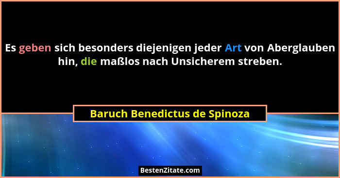 Es geben sich besonders diejenigen jeder Art von Aberglauben hin, die maßlos nach Unsicherem streben.... - Baruch Benedictus de Spinoza