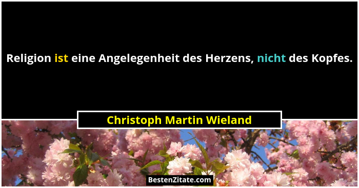 Religion ist eine Angelegenheit des Herzens, nicht des Kopfes.... - Christoph Martin Wieland