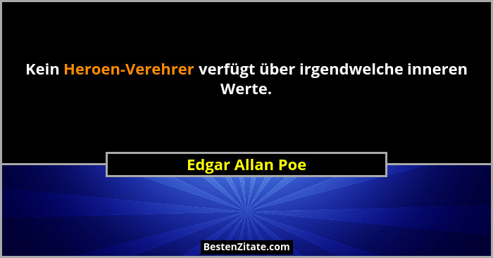 Kein Heroen-Verehrer verfügt über irgendwelche inneren Werte.... - Edgar Allan Poe
