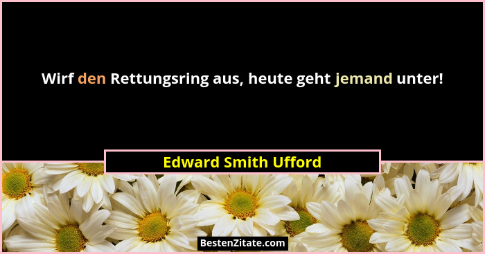Wirf den Rettungsring aus, heute geht jemand unter!... - Edward Smith Ufford