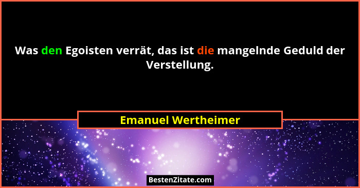 Was den Egoisten verrät, das ist die mangelnde Geduld der Verstellung.... - Emanuel Wertheimer