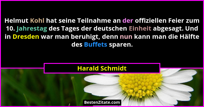 Helmut Kohl hat seine Teilnahme an der offiziellen Feier zum 10. Jahrestag des Tages der deutschen Einheit abgesagt. Und in Dresden w... - Harald Schmidt