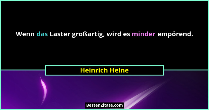 Wenn das Laster großartig, wird es minder empörend.... - Heinrich Heine