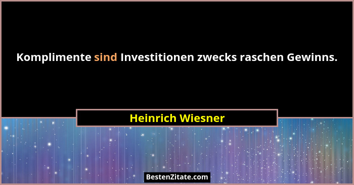 Komplimente sind Investitionen zwecks raschen Gewinns.... - Heinrich Wiesner