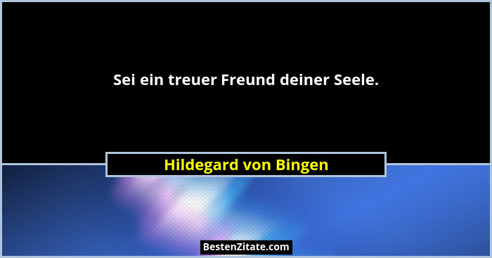Sei ein treuer Freund deiner Seele.... - Hildegard von Bingen