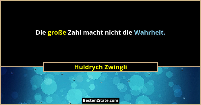 Die große Zahl macht nicht die Wahrheit.... - Huldrych Zwingli