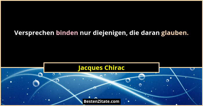 Versprechen binden nur diejenigen, die daran glauben.... - Jacques Chirac