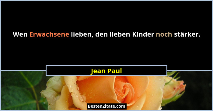 Wen Erwachsene lieben, den lieben Kinder noch stärker.... - Jean Paul