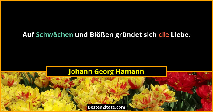 Auf Schwächen und Blößen gründet sich die Liebe.... - Johann Georg Hamann