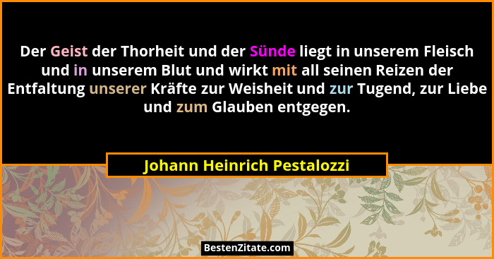Der Geist der Thorheit und der Sünde liegt in unserem Fleisch und in unserem Blut und wirkt mit all seinen Reizen der Ent... - Johann Heinrich Pestalozzi
