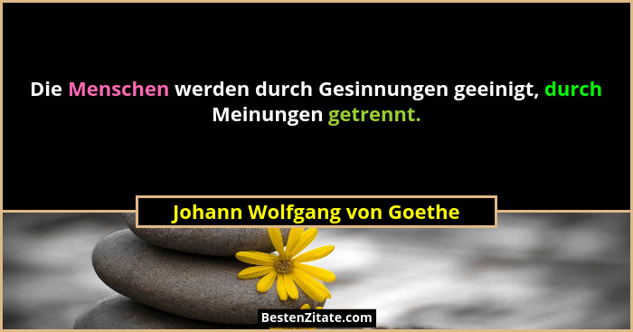 Die Menschen werden durch Gesinnungen geeinigt, durch Meinungen getrennt.... - Johann Wolfgang von Goethe