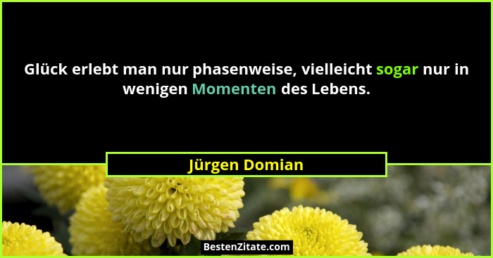 Glück erlebt man nur phasenweise, vielleicht sogar nur in wenigen Momenten des Lebens.... - Jürgen Domian