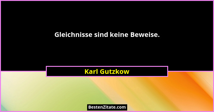 Gleichnisse sind keine Beweise.... - Karl Gutzkow