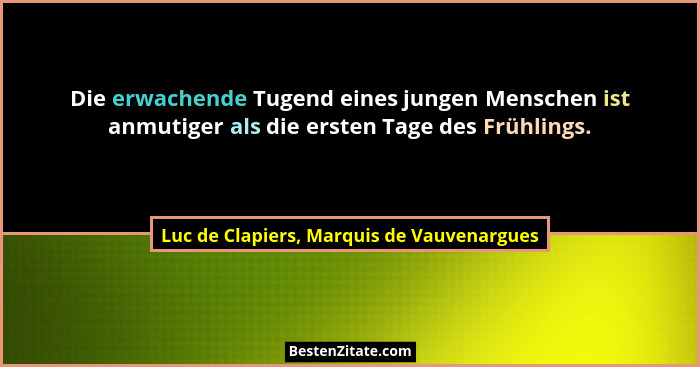 Die erwachende Tugend eines jungen Menschen ist anmutiger als die ersten Tage des Frühlings.... - Luc de Clapiers, Marquis de Vauvenargues