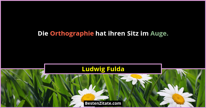 Die Orthographie hat ihren Sitz im Auge.... - Ludwig Fulda