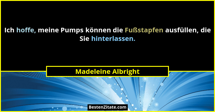 Ich hoffe, meine Pumps können die Fußstapfen ausfüllen, die Sie hinterlassen.... - Madeleine Albright