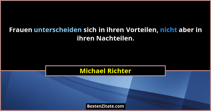 Frauen unterscheiden sich in ihren Vorteilen, nicht aber in ihren Nachteilen.... - Michael Richter