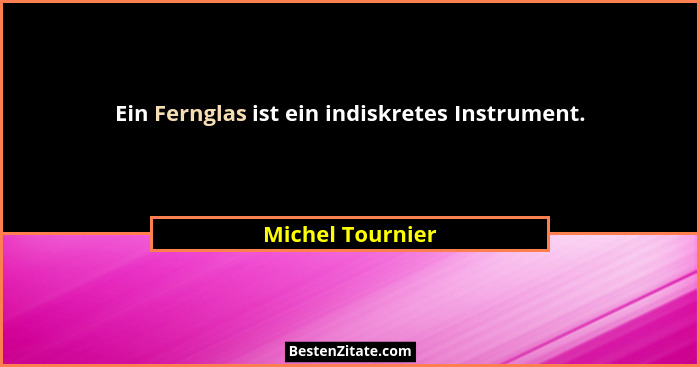 Ein Fernglas ist ein indiskretes Instrument.... - Michel Tournier