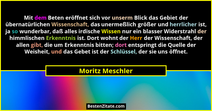 Mit dem Beten eröffnet sich vor unserm Blick das Gebiet der übernatürlichen Wissenschaft, das unermeßlich größer und herrlicher ist,... - Moritz Meschler