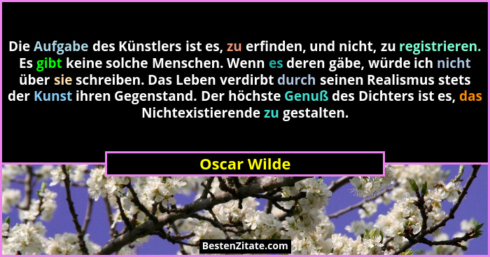 Die Aufgabe des Künstlers ist es, zu erfinden, und nicht, zu registrieren. Es gibt keine solche Menschen. Wenn es deren gäbe, würde ich... - Oscar Wilde