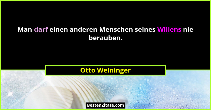 Man darf einen anderen Menschen seines Willens nie berauben.... - Otto Weininger