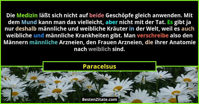 Die Medizin läßt sich nicht auf beide Geschöpfe gleich anwenden. Mit dem Mund kann man das vielleicht, aber nicht mit der Tat. Es gibt ja... - Paracelsus