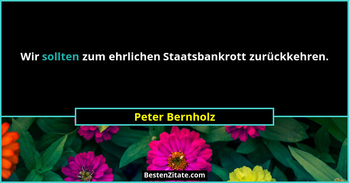 Wir sollten zum ehrlichen Staatsbankrott zurückkehren.... - Peter Bernholz