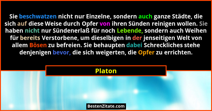 Sie beschwatzen nicht nur Einzelne, sondern auch ganze Städte, die sich auf diese Weise durch Opfer von ihren Sünden reinigen wollen. Sie hab... - Platon