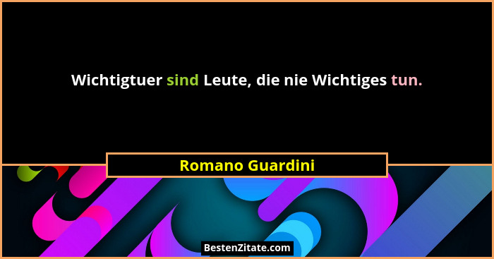 Wichtigtuer sind Leute, die nie Wichtiges tun.... - Romano Guardini