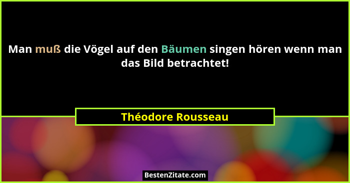 Man muß die Vögel auf den Bäumen singen hören wenn man das Bild betrachtet!... - Théodore Rousseau