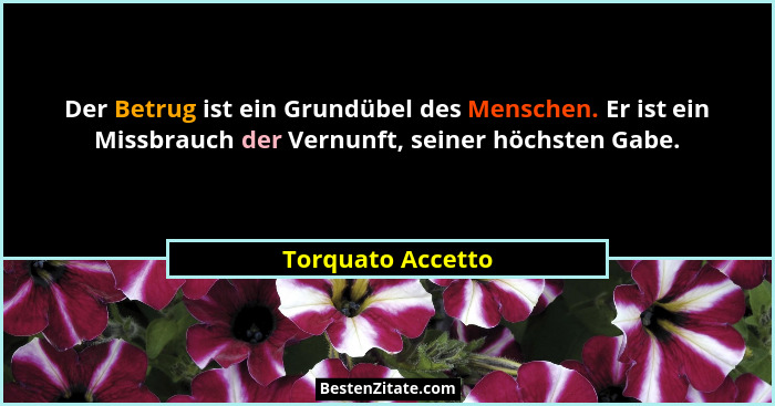 Der Betrug ist ein Grundübel des Menschen. Er ist ein Missbrauch der Vernunft, seiner höchsten Gabe.... - Torquato Accetto