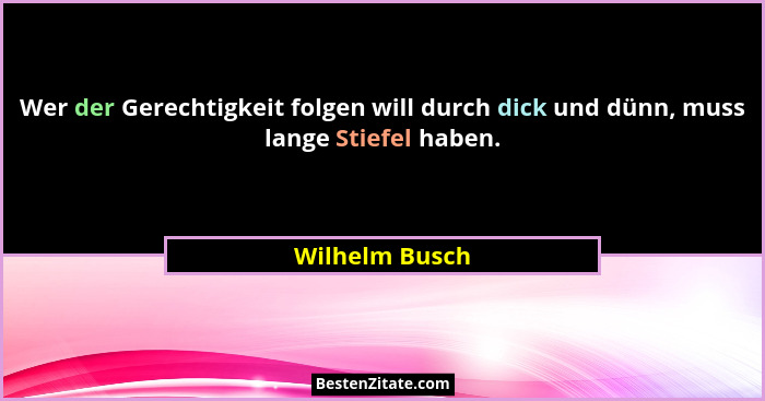 Wer der Gerechtigkeit folgen will durch dick und dünn, muss lange Stiefel haben.... - Wilhelm Busch