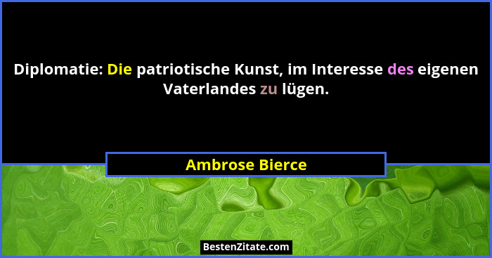 Diplomatie: Die patriotische Kunst, im Interesse des eigenen Vaterlandes zu lügen.... - Ambrose Bierce