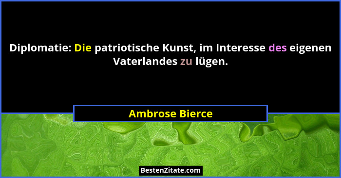 Diplomatie: Die patriotische Kunst, im Interesse des eigenen Vaterlandes zu lügen.... - Ambrose Bierce
