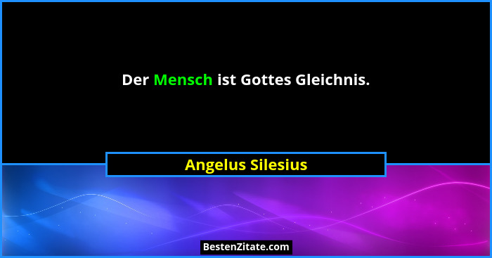 Der Mensch ist Gottes Gleichnis.... - Angelus Silesius