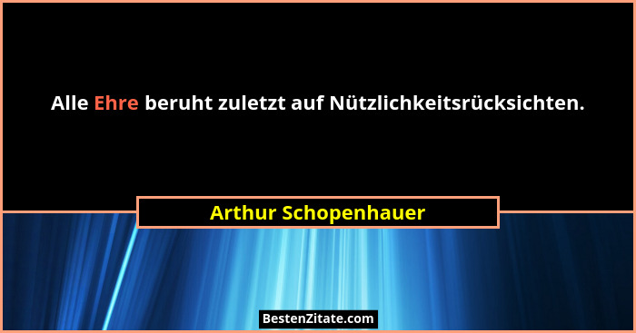 Alle Ehre beruht zuletzt auf Nützlichkeitsrücksichten.... - Arthur Schopenhauer