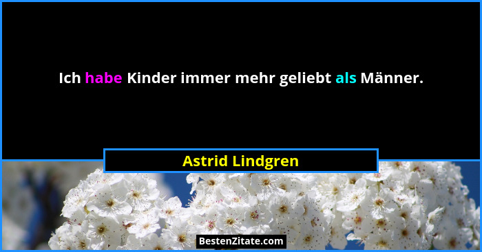 Ich habe Kinder immer mehr geliebt als Männer.... - Astrid Lindgren