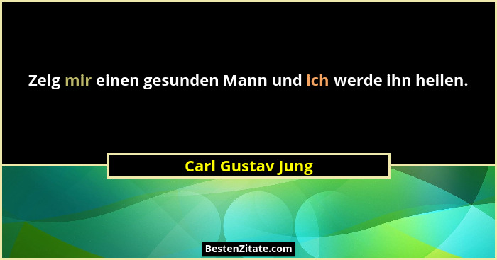 Zeig mir einen gesunden Mann und ich werde ihn heilen.... - Carl Gustav Jung