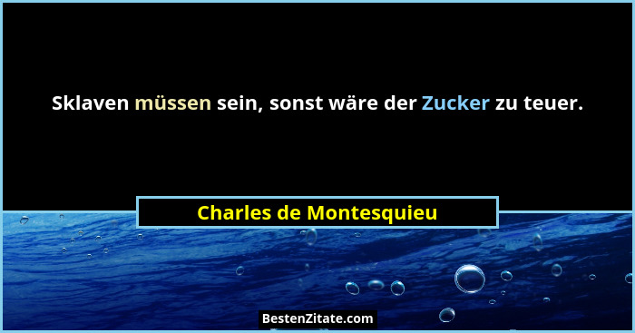 Sklaven müssen sein, sonst wäre der Zucker zu teuer.... - Charles de Montesquieu