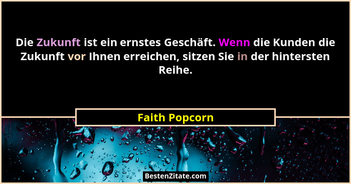 Die Zukunft ist ein ernstes Geschäft. Wenn die Kunden die Zukunft vor Ihnen erreichen, sitzen Sie in der hintersten Reihe.... - Faith Popcorn