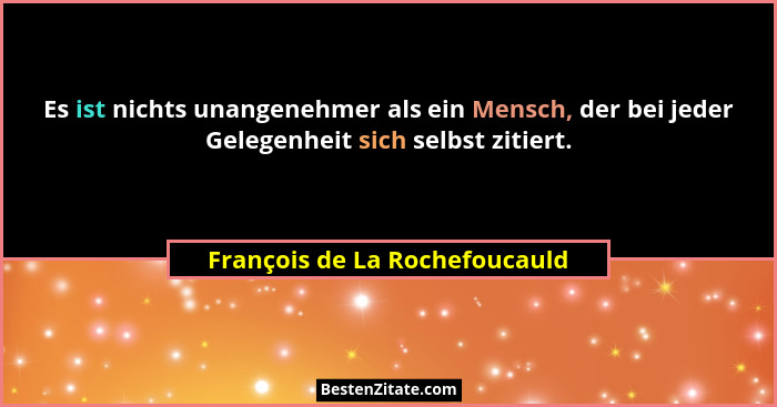 Es ist nichts unangenehmer als ein Mensch, der bei jeder Gelegenheit sich selbst zitiert.... - François de La Rochefoucauld