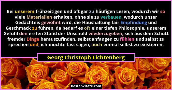Bei unserem frühzeitigen und oft gar zu häufigen Lesen, wodurch wir so viele Materialien erhalten, ohne sie zu verbauen,... - Georg Christoph Lichtenberg