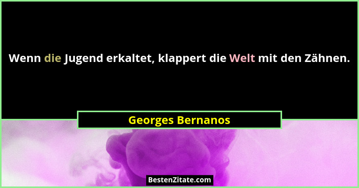 Wenn die Jugend erkaltet, klappert die Welt mit den Zähnen.... - Georges Bernanos