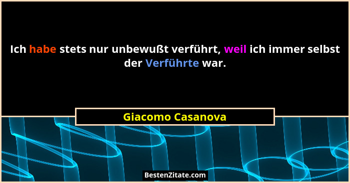 Ich habe stets nur unbewußt verführt, weil ich immer selbst der Verführte war.... - Giacomo Casanova