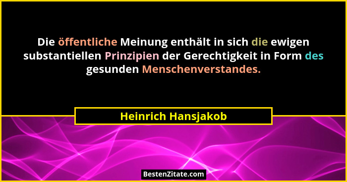 Die öffentliche Meinung enthält in sich die ewigen substantiellen Prinzipien der Gerechtigkeit in Form des gesunden Menschenverst... - Heinrich Hansjakob